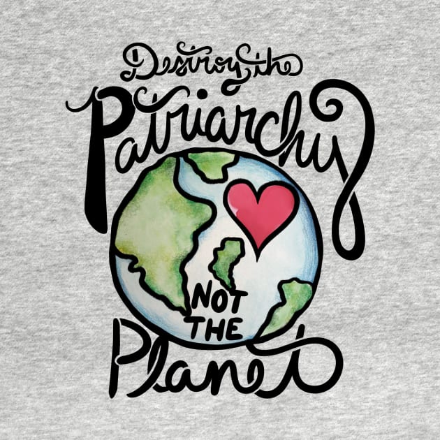 Destroy the patriarchy not the planet by bubbsnugg